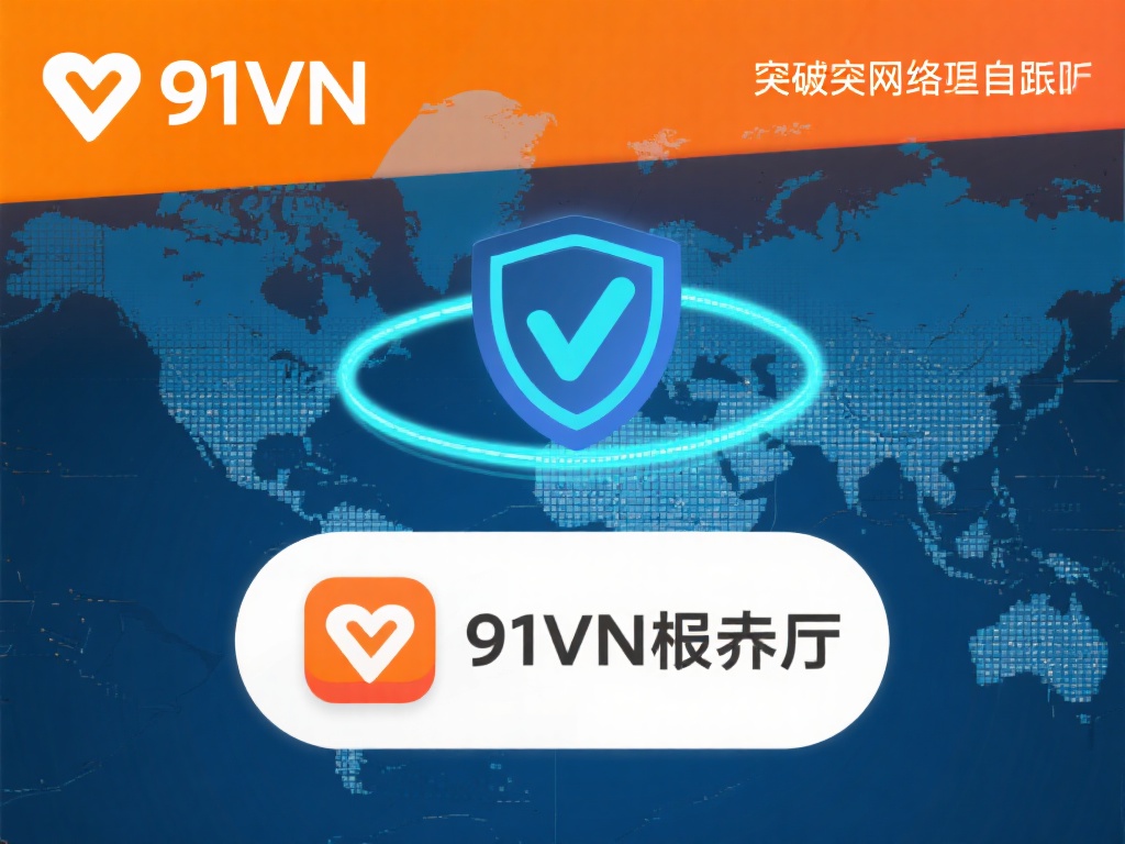 91vpn破解版免费下载，畅游全球网络无国界体验